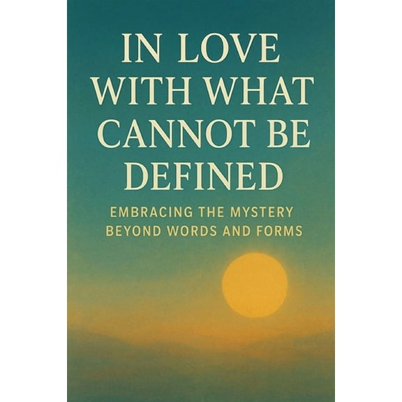In Love with What Cannot Be Defined: Embracing the Mystery Beyond Words and Forms, (Paperback)