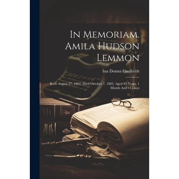 In Memoriam. Amila Hudson Lemmon: Born August 27, 1802. Died October 7, 1885. Aged 83 Years, 1 Month And 11 Days (Paperback)