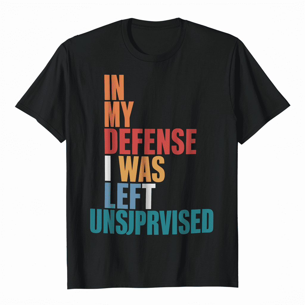 In My Defense I Was Left Unsupervised Funny Joke T-Shirt - Walmart.com