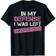 thumbnail image 1 of In My Defense I Was Left Unsupervised Funny Sarcastic Pink T-Shirt, 1 of 4