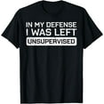 thumbnail image 1 of In My Defense I Was Left Unsupervised Funny Saying Men Women T-Shirt, 1 of 4
