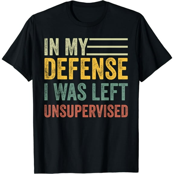 In My Defense I Was Left Unsupervised, Funny sarcastic T-Shirt