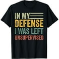 thumbnail image 1 of In My Defense I Was Left Unsupervised, Funny sarcastic T-Shirt, 1 of 4
