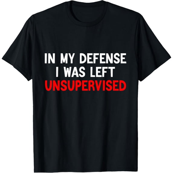 In My Defense I Was Left Unsupervised Funny sarcastic saying T-Shirt