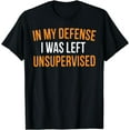 thumbnail image 1 of In My Defense I Was Left Unsupervised Sarcasm Novelty T-Shirt, 1 of 4