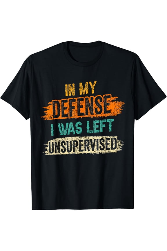 In My Defense: I Was Left Unsupervised Sarcasm Sarcastic T-Shirt