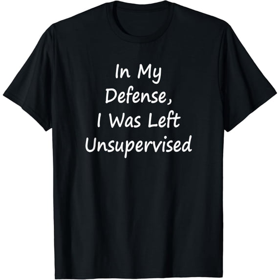 In My Defense, I Was Left Unsupervised -Sarcastic Cotton T-Shirt
