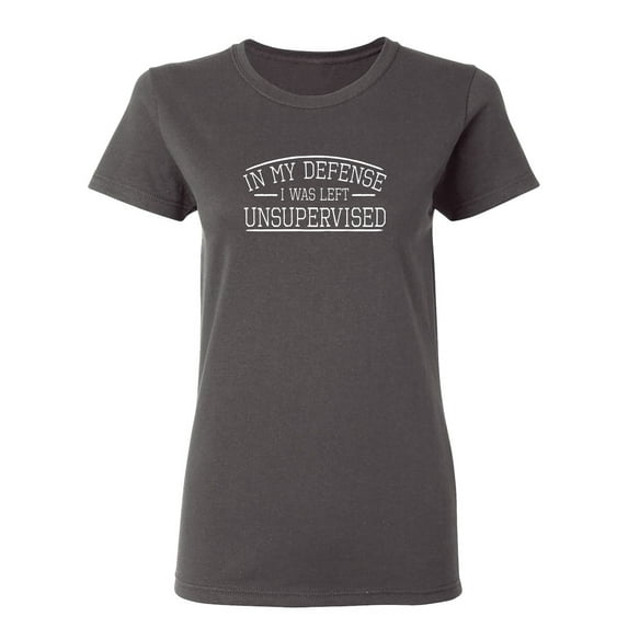 In My Defense I Was Left Unsupervised Sarcastic Novelty Gift Idea Adult Humor Funny Women's Casual Tees