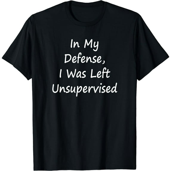 In My Defense, I Was Left Unsupervised -Sarcastic T-Shirt Black 4X-Large