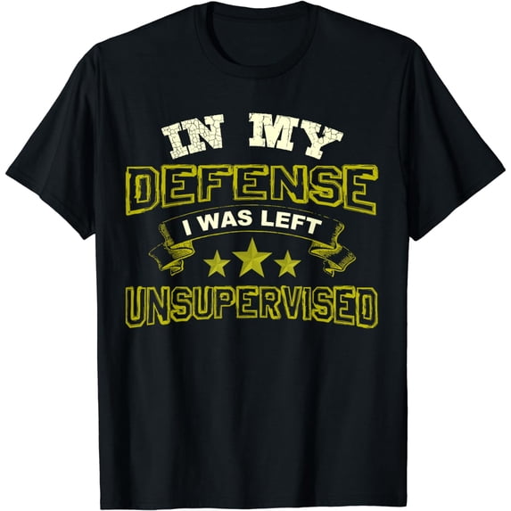 In My Defense I Was Left Unsupervised Sarcastic Tshirt T-Shirt