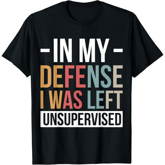 In My Defense I Was Left Unsupervised T-Shirt