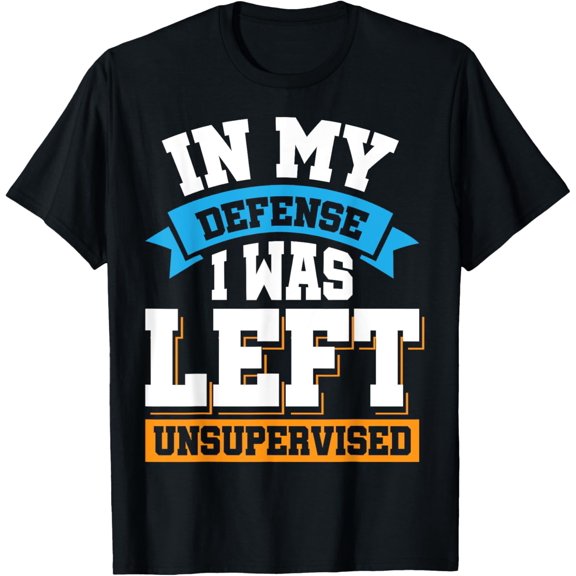 In My Defense I Was Left Unsupervised T-Shirt
