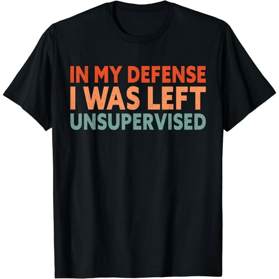In My Defense I Was Left Unsupervised T-Shirt