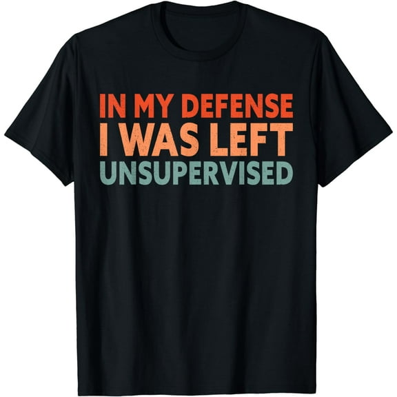 In My Defense I Was Left Unsupervised T-Shirt