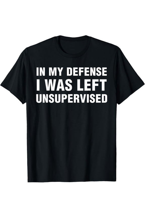 In My Defense I was Left Unsupervised Gifts Men Funny T-Shirt