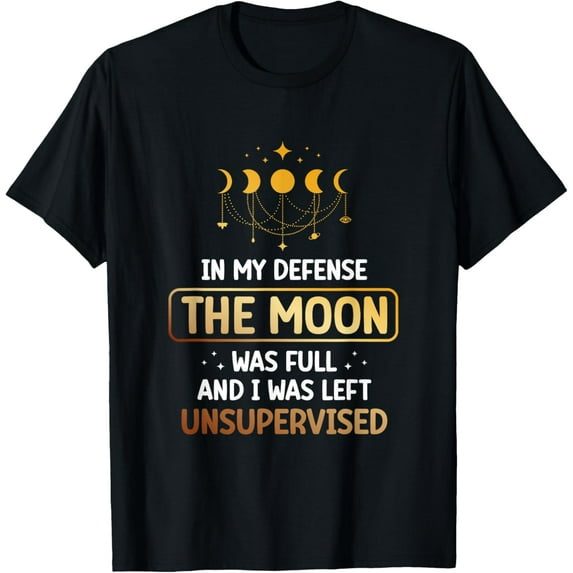 In My Defense The Moon Was Full And I Was Left Unsupervised T-Shirt men and women can wear, black, white, gifts