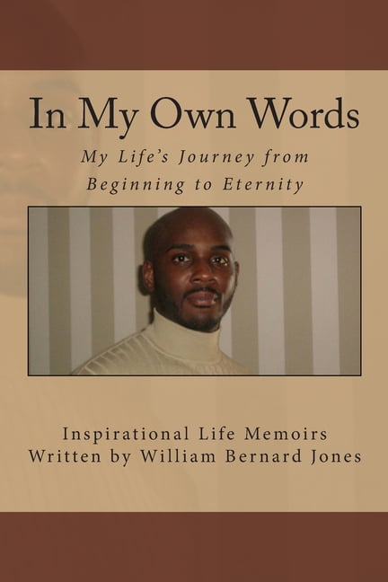 In My Own Words - My Life's Journey from Beginning to Eternity: Inspirational Life Memoirs Written by William Bernard Jones (Paperback)