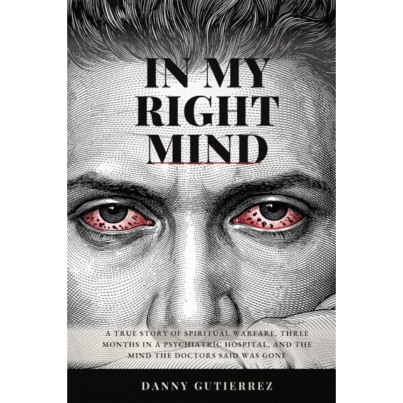 In My Right Mind: A true story of spiritual warfare, three months in a psychiatric hospital, and the mind the doctors sa, (Paperback)