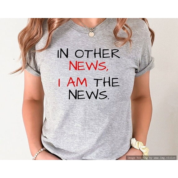 In Other News, I Am The News, Self Love Shirts, Motivational Shirts