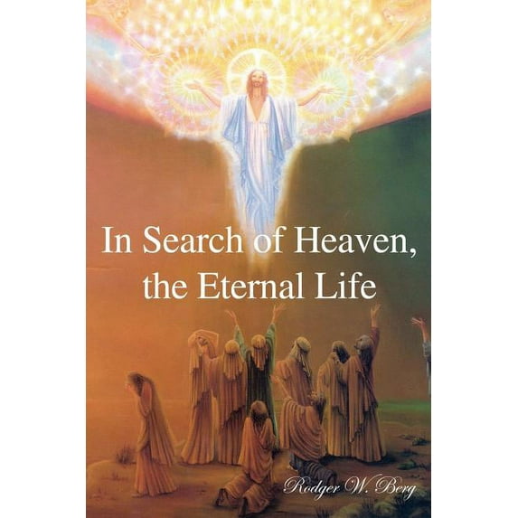 In Search of Heaven, the Eternal Life (Paperback) by Rodger W Berg