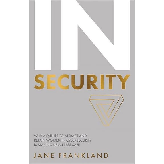 In Security: Why a Failure to Attract and Retain Women in Cybersecurity Is Making Us All Less Safe (Paperback)