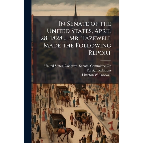 In Senate of the United States, April 28, 1828 ... Mr. Tazewell Made the Following Report (Paperback)