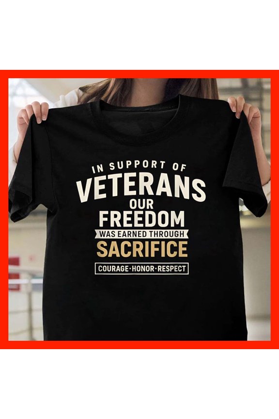 In Support of Veterans Our Freedom Was Earned Through Sacrifice Courage Honor Respect T-Shirt H081, Comfort Fit for Everyone, Sizes S-5XL