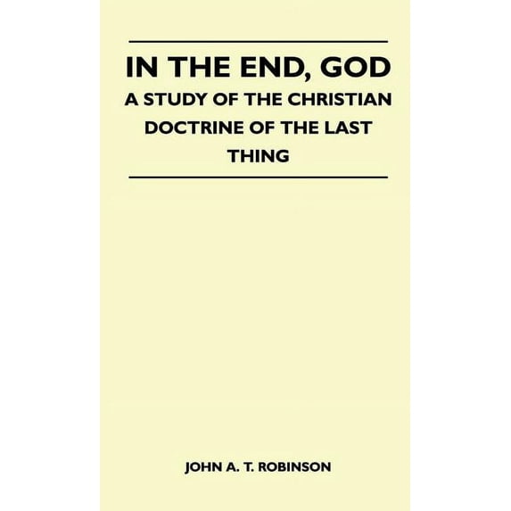 In The End, God - A Study Of The Christian Doctrine Of The Last Thing (Hardcover)