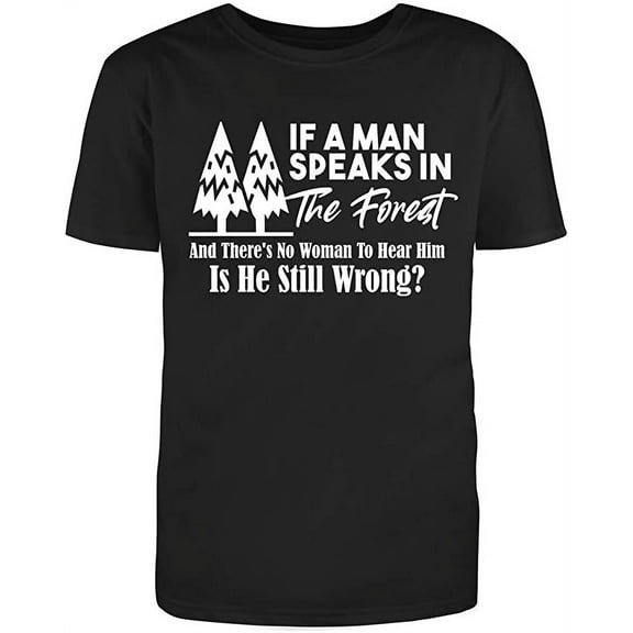 In The Forest and There's No Woman to Hear Him, is He Still Wrong Men's T-Shirt Black Small