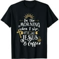 thumbnail image 1 of In The Morning When I Rise Give Me Jesus And Coffee T-Shirt, 1 of 3