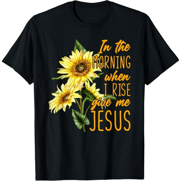 In The Morning When I Rise Give Me Jesus Sunflower Christian T-ShirtMen and women, White Black T-shirt, size: Extra large S-1125XL