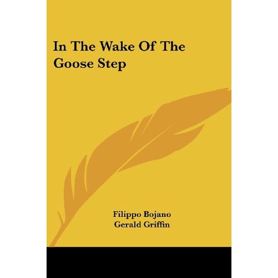 In The Wake Of The Goose Step Paperback 1428661212 9781428661219 Filippo Bojano