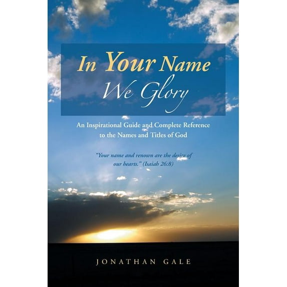 In Your Name We Glory : An Inspirational Guide and Complete Reference to the Names and Titles of God