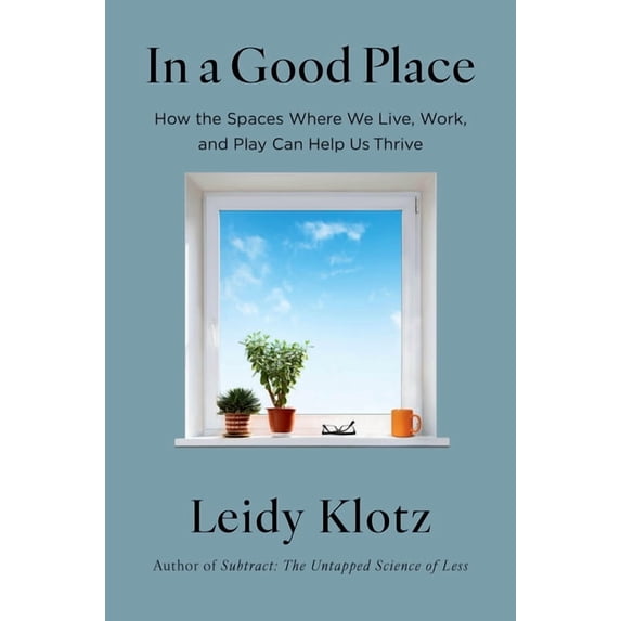 In a Good Place: How the Spaces Where We Live, Work, and Play Can Help Us Thrive, (Hardcover)