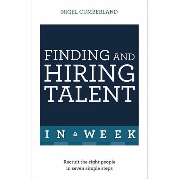 In a Week: Finding and Hiring Talent in a Week : Talent Search, Recruitment, and Retention In Seven Simple Steps (Paperback)