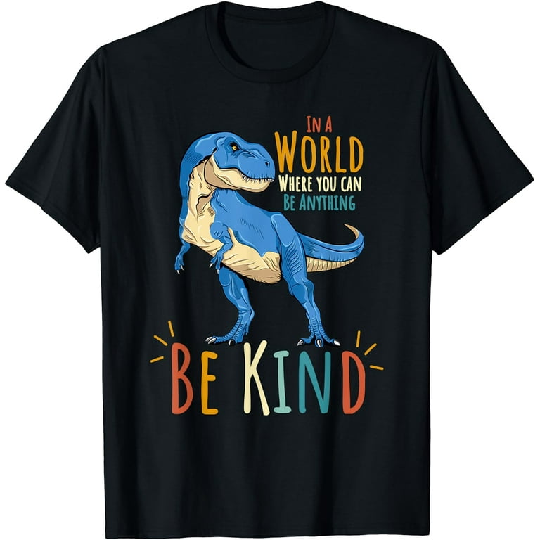In A World Where You Can Be Anything Be Kind Dinosaur Tshirt In A World Where You Can Be Anything Be Kind Dinosaur Tshirt