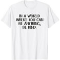 thumbnail image 1 of In a world where you can be anything be kind T-Shirt Shirts, 1 of 4