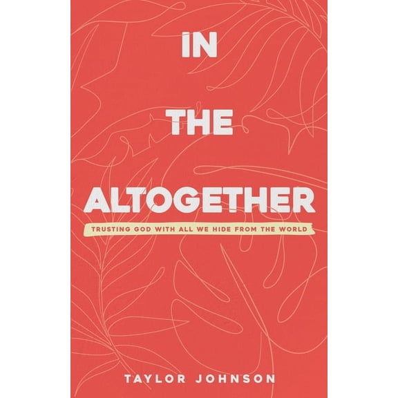 In the Altogether: Trusting God with All We Hide From the World, (Paperback)