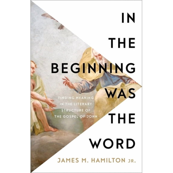 In the Beginning Was the Word: Finding Meaning in the Literary Structure of the Gospel of John, (Paperback)
