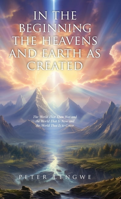 In the Beginning the Heavens and Earth as Created: The World That Then Was and the World That Is Now and the World That , (Hardcover)