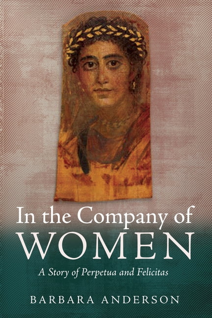 In the Company of Women: A Story of Perpetua and Felicitas, (Paperback)