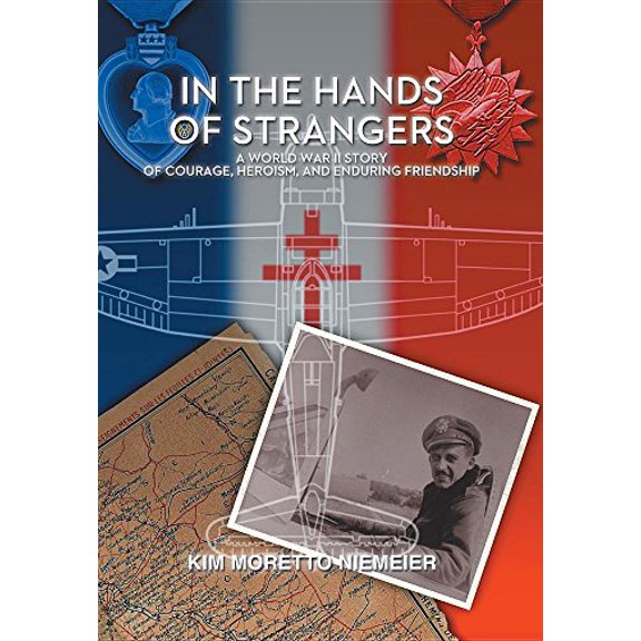 In the Hands of Strangers: A World War II Story of Courage, Heroism, and Enduring Friendship Hardcover 152454471X 9781524544713 Kim Moretto Niemeier