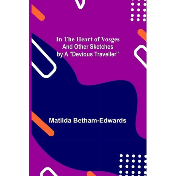 In the Heart of Vosges; And Other Sketches by a "Devious Traveller", (Paperback)