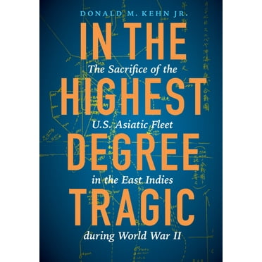 In the Highest Degree Tragic : The Sacrifice of the U.S. Asiatic Fleet in the East Indies during World War II (Hardcover)