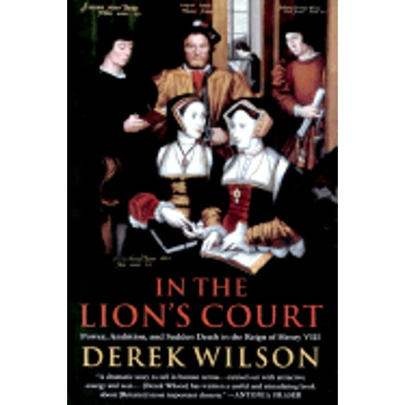 In the Lion's Court : Power, Ambition and Sudden Death in the Reign of Henry VIII