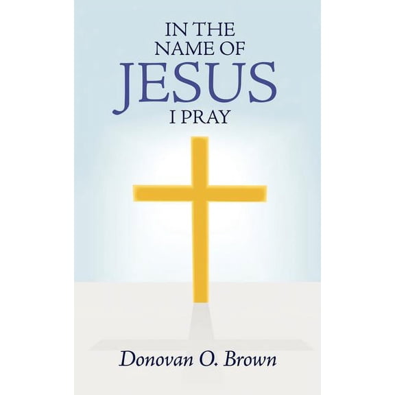 In the Name of Jesus I Pray (Paperback) by Donovan O Brown