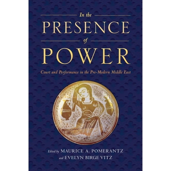 In the Presence of Power: Court and Performance in the Pre-Modern Middle East, (Paperback)