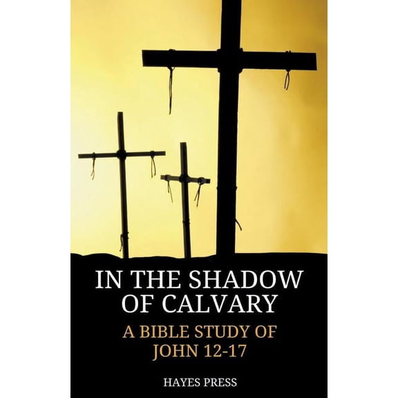In the Shadow of Calvary: A Bible Study of John 12-17, (Paperback)