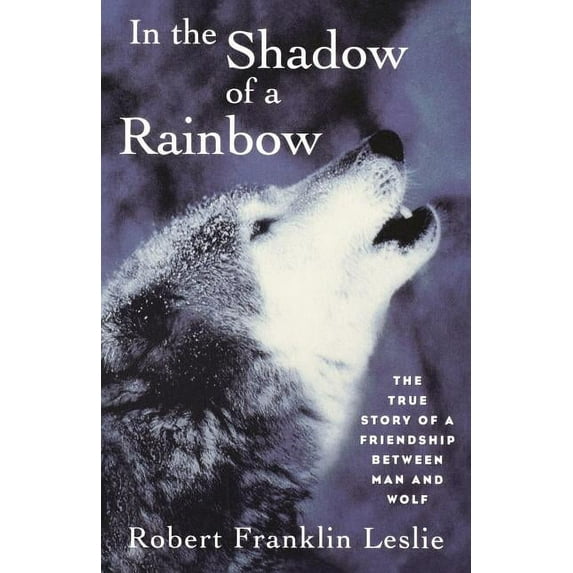 In the Shadow of a Rainbow: The True Story of a Friendship Between Man and Wolf, (Paperback)