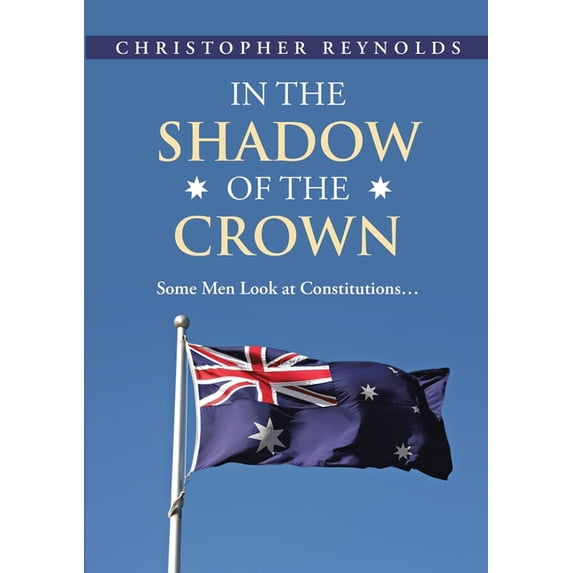In the Shadow of the Crown: Some Men Look At Constitutions..., (Paperback)